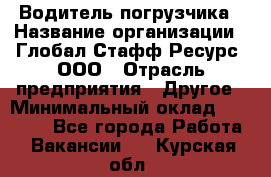 Водитель погрузчика › Название организации ­ Глобал Стафф Ресурс, ООО › Отрасль предприятия ­ Другое › Минимальный оклад ­ 25 000 - Все города Работа » Вакансии   . Курская обл.